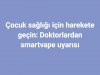 Çocuk sağlığı için harekete geçin: Doktorlardan smartvape uyarısı